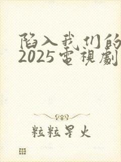 陷入我们的热恋2025电视剧免费观看
