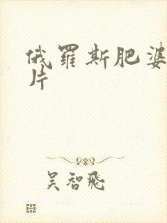 俄罗斯肥婆一级片