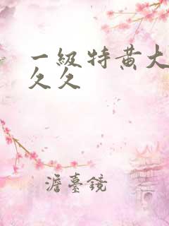 一级特黄大片久久久