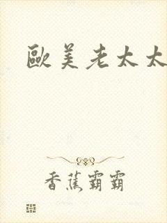 欧美老太太欲乱