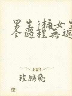 男生j桶女生p全过程无遮挡