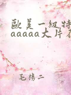 欧美一级特黄aaaaaa大片在线观看_