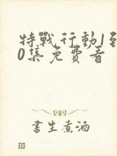 特战行动1到40集免费看