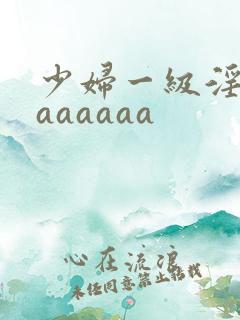 少妇一级淫片aaaaaaa