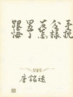 跟男友分手后后悔了怎样挽回