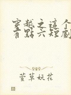 穿越之这个皇子有点六短剧免费观看