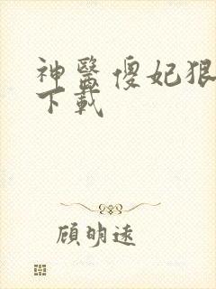 神医傻妃狠嚣张下载