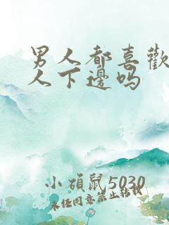 男人都喜欢舔女人下边吗