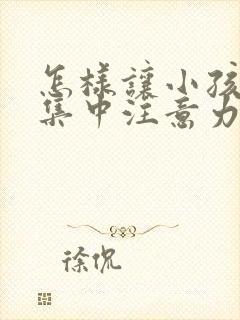 怎样让小孩上课集中注意力