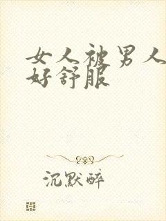 女人被男人插得好舒服