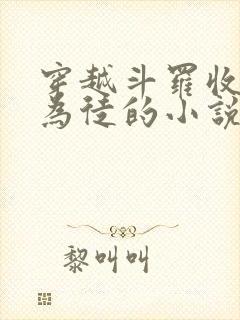 穿越斗罗收唐三为徒的小说