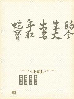 蛇年出生的男宝宝取名大全