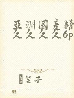 亚洲国产精品久久久久久6p
