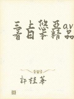 三上悠亚av观看日本精品