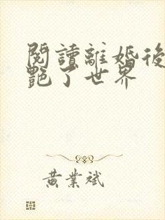 阅读离婚后她惊艳了世界