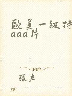 欧美一级特黄级aaa片