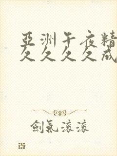 亚洲午夜精品久久久久久成年