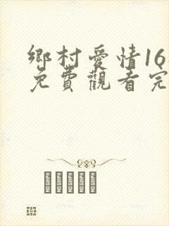 乡村爱情16部免费观看完整版