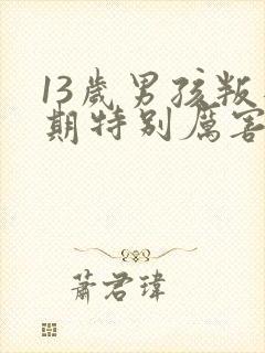 13岁男孩叛逆期特别厉害该怎么办