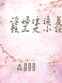 淫妇浪逼羞辱调教正文小说