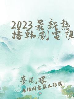 2023最新热播韩剧电视剧大全
