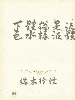 下体总是流出黄色水样液体是怎么回事