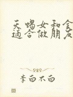 天蝎女和金牛女适合做朋友吗