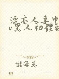 漂亮人妻中出av黑人初体验在线