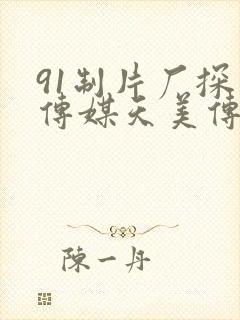 91制片厂探花传媒天美传媒果冻传媒