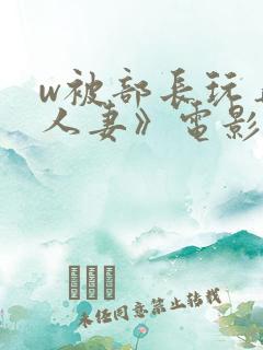 w被部长玩弄的人妻》电影