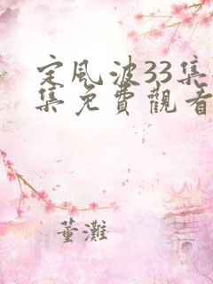 定风波33集全集免费观看电视剧