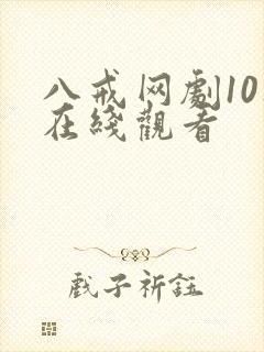 八戒网剧10集在线观看