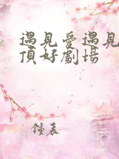 遇见爱遇见幸福顶好剧场