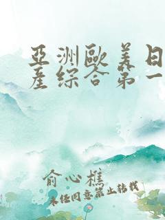 亚洲欧美日韩国产综合第一产区