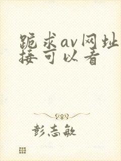 跪求av网址直接可以看