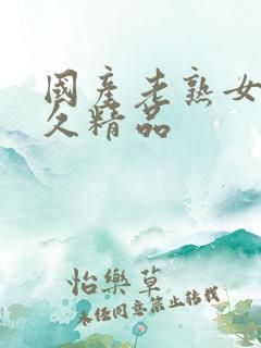 国产老熟女久久久精品