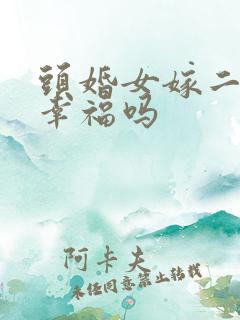 头婚女嫁二婚男幸福吗