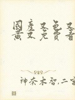 国产又色又爽又黄又免费看