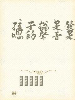 孩子总是发出嗯嗯的声音是怎么回事