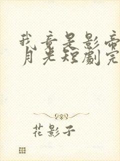 我竟是影帝的白月光短剧完整版