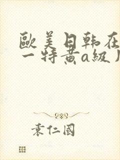 欧美日韩在线a一特黄a级片