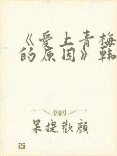 《爱上青梅竹马的原因》韩漫