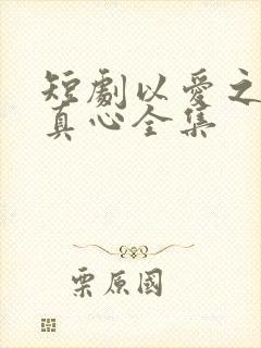 短剧以爱之名试真心全集