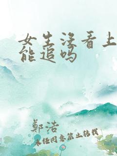 女生没看上你还能追吗