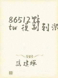 86512点 tw 复制到浏览器打开