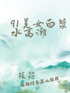 91美女白浆喷水高潮