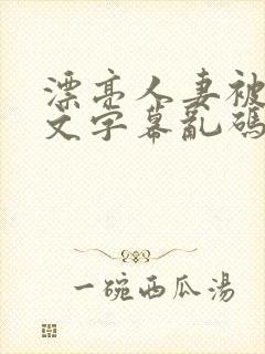 漂亮人妻被强中文字幕乱码