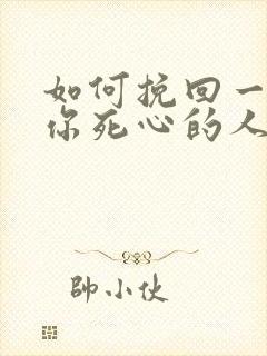 如何挽回一个对你死心的人你老公