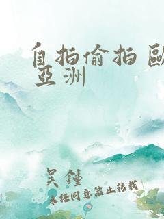 自拍偷拍 欧美 亚洲