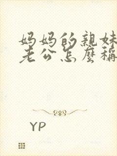 妈妈的亲妹妹的老公怎么称呼